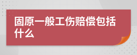 固原一般工伤赔偿包括什么