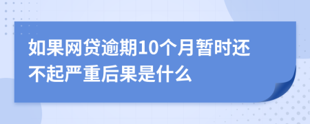 如果网贷逾期10个月暂时还不起严重后果是什么