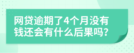 网贷逾期了4个月没有钱还会有什么后果吗？