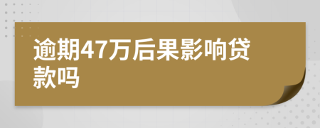 逾期47万后果影响贷款吗