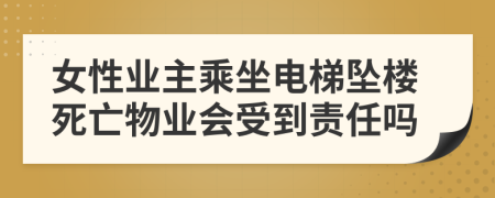 女性业主乘坐电梯坠楼死亡物业会受到责任吗