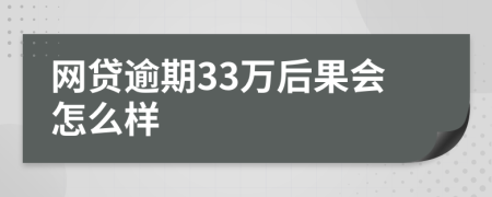 网贷逾期33万后果会怎么样