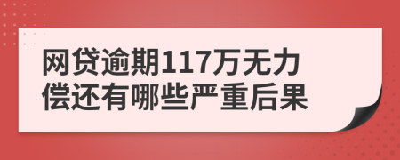 网贷逾期117万无力偿还有哪些严重后果