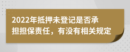 2022年抵押未登记是否承担担保责任，有没有相关规定