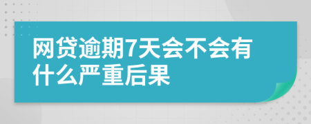 网贷逾期7天会不会有什么严重后果