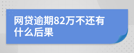 网贷逾期82万不还有什么后果