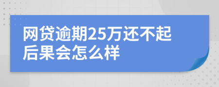 网贷逾期25万还不起后果会怎么样