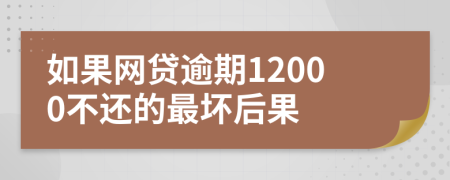 如果网贷逾期12000不还的最坏后果