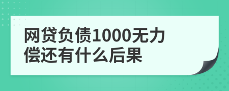 网贷负债1000无力偿还有什么后果