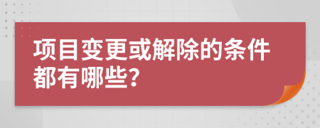 项目变更或解除的条件都有哪些？