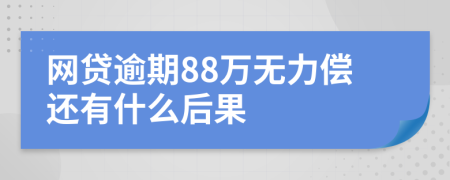 网贷逾期88万无力偿还有什么后果