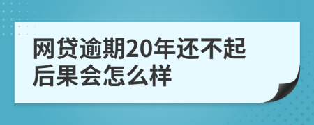 网贷逾期20年还不起后果会怎么样