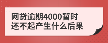 网贷逾期4000暂时还不起产生什么后果