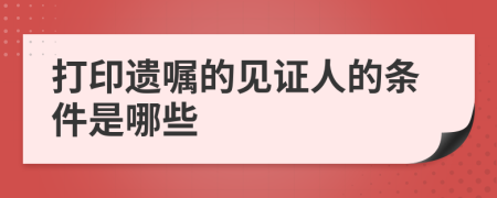 打印遗嘱的见证人的条件是哪些