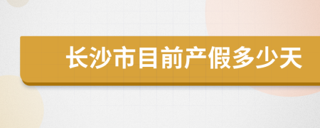 长沙市目前产假多少天