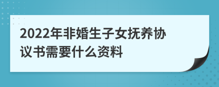 2022年非婚生子女抚养协议书需要什么资料