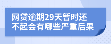 网贷逾期29天暂时还不起会有哪些严重后果