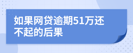 如果网贷逾期51万还不起的后果