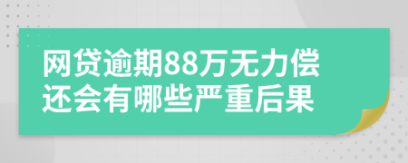 网贷逾期88万无力偿还会有哪些严重后果