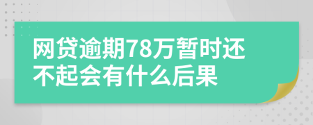 网贷逾期78万暂时还不起会有什么后果