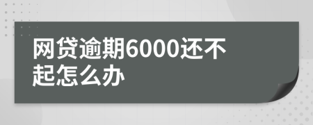 网贷逾期6000还不起怎么办