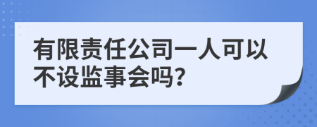 有限责任公司一人可以不设监事会吗？