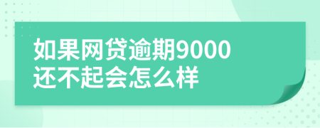 如果网贷逾期9000还不起会怎么样