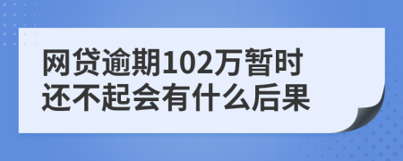 网贷逾期102万暂时还不起会有什么后果