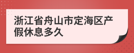 浙江省舟山市定海区产假休息多久