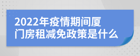 2022年疫情期间厦门房租减免政策是什么