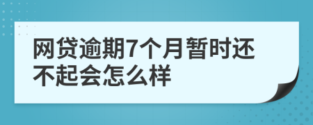 网贷逾期7个月暂时还不起会怎么样