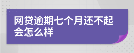 网贷逾期七个月还不起会怎么样