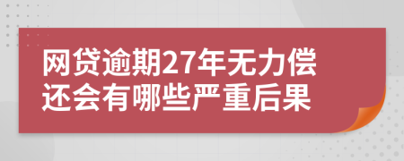 网贷逾期27年无力偿还会有哪些严重后果