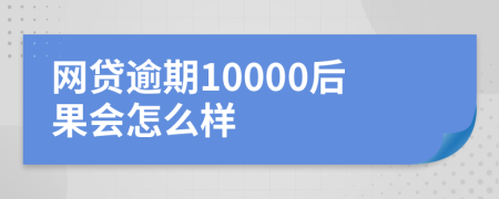 网贷逾期10000后果会怎么样