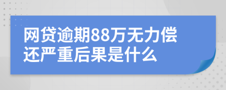 网贷逾期88万无力偿还严重后果是什么