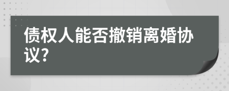 债权人能否撤销离婚协议?