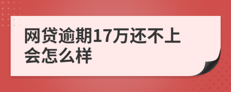 网贷逾期17万还不上会怎么样