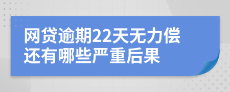 网贷逾期22天无力偿还有哪些严重后果