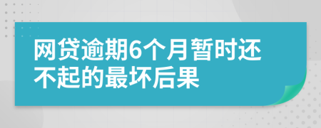 网贷逾期6个月暂时还不起的最坏后果