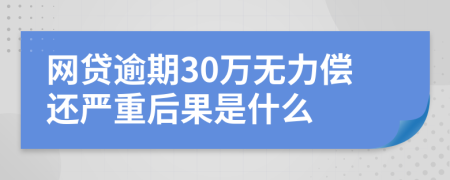 网贷逾期30万无力偿还严重后果是什么