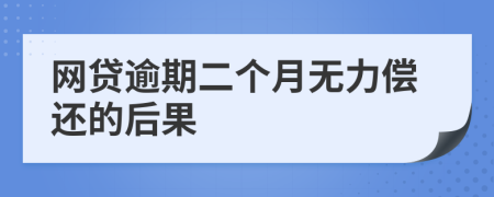 网贷逾期二个月无力偿还的后果