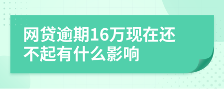 网贷逾期16万现在还不起有什么影响