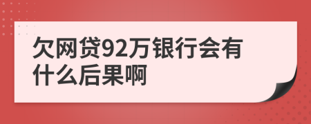 欠网贷92万银行会有什么后果啊