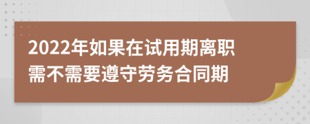 2022年如果在试用期离职需不需要遵守劳务合同期