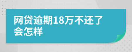 网贷逾期18万不还了会怎样