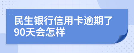 民生银行信用卡逾期了90天会怎样