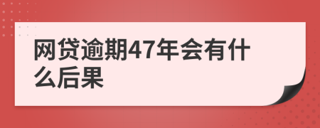 网贷逾期47年会有什么后果