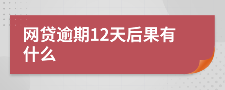 网贷逾期12天后果有什么