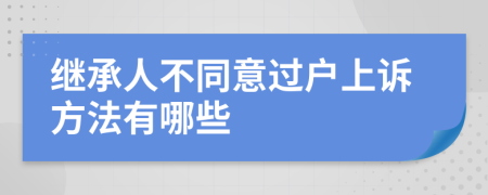 继承人不同意过户上诉方法有哪些