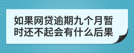 如果网贷逾期九个月暂时还不起会有什么后果